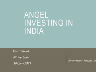 ANGEL
INVESTING IN
INDIA
Ravi Trivedi
@trivediravi
30-Jan-2021
An Investors Perspective
 