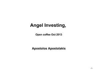 Angel Investing,
Open coffee Oct 2013

Apostolos Apostolakis

-1-

 