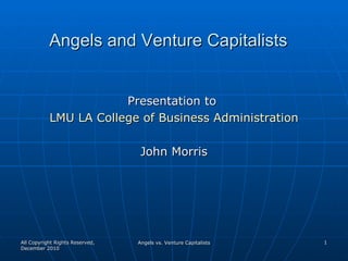 Angels and Venture Capitalists ,[object Object],[object Object],[object Object],All Copyright Rights Reserved, December 2010 Angels vs. Venture Capitalists 