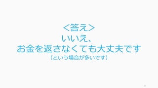 16
＜答え＞
いいえ、
お⾦を返さなくても⼤丈夫です
（という場合が多いです）
 