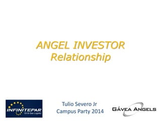 ANGEL INVESTOR
Relationship
Tulio Severo Jr
Campus Party 2014
 