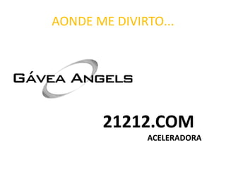 AONDE ME DIVIRTO...
21212.COM
ACELERADORA
 