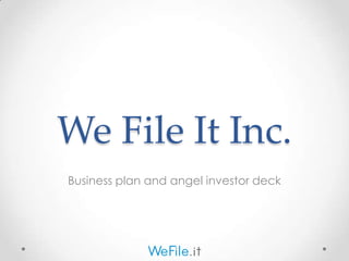 We File It Inc.
Business plan and angel investor deck
 