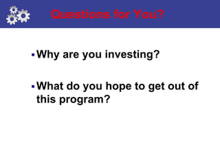 Questions for You?


 Why   are you investing?

 What do you hope to get out of
 this program?
 