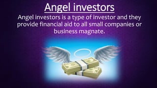 Angel investors
Angel investors is a type of investor and they
provide financial aid to all small companies or
business ma...