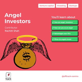 Angel
Investors
Contributor

Rachitt Shah
Venture capital Investing
Investing Startups
Startups
@offtrack-comics
You’ll learn about
How are angel investors
How are angel investors
How can you as an angel
How can you as an angel
Advantages over VCs
Advantages over VCs
When do angels invest
When do angels invest
 