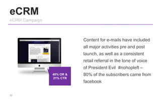 eCRM
eCRM Campaign
Content for e-mails have included
all major activities pre and post
launch, as well as a consistent
ret...