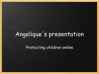 Angelique's presentation Protecting children online 