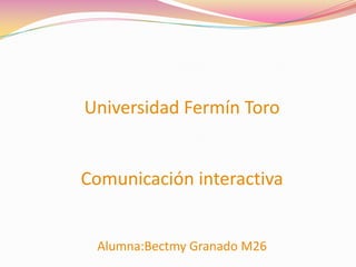 Universidad Fermín ToroComunicación interactivaAlumna:Bectmy Granado M26 
