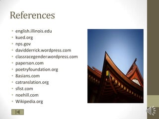 Referencesenglish.illinois.edukued.orgnps.govdavidderrick.wordpress.comclassracegender.wordpress.compaperson.compoetryfoundation.org8asians.comcatranslation.orgsfist.comnoehill.comWikipedia.org