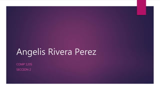 Angelis Rivera Perez
COMP 1205
SECCION 2
 