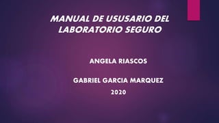 MANUAL DE USUSARIO DEL
LABORATORIO SEGURO
ANGELA RIASCOS
GABRIEL GARCIA MARQUEZ
2020
 