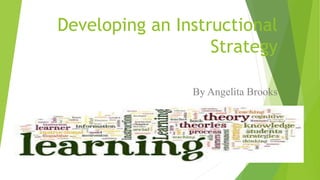 Developing an Instructional
Strategy
By Angelita Brooks
 