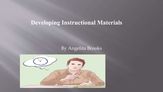 By Angelita Brooks
Developing Instructional Materials
 