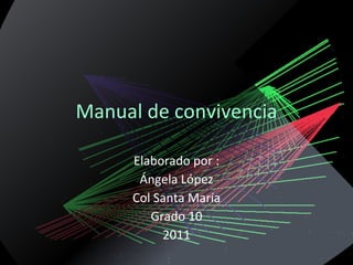 Manual de convivencia Elaborado por : Ángela López Col Santa María Grado 10 2011 