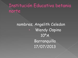 nombres; Angelith Celedon
 Wendy Ospino
10ºA
Barranquilla
17/07/2013
 