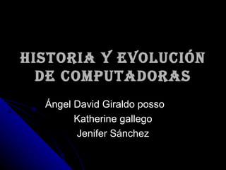 Historia y evolución de computadoras Ángel David Giraldo posso Katherine gallego Jenifer Sánchez 