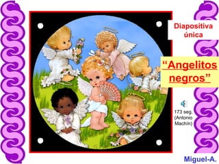 “Angelitos
negros”
Miguel-A.
173 seg.
(Antonio
Machín)
Diapositiva
única
 