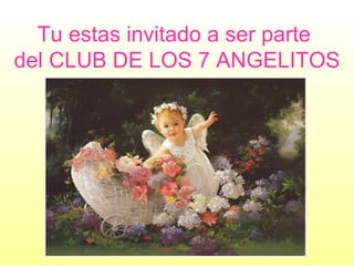 Tu estas invitado a ser parte  del CLUB DE LOS 7 ANGELITOS   