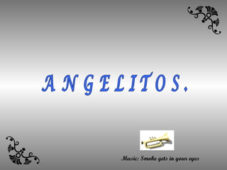 ANGELITOS. Music: Smoke gets in your eyes 