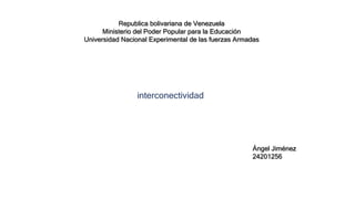 Republica bolivariana de Venezuela
Ministerio del Poder Popular para la Educación
Universidad Nacional Experimental de las fuerzas Armadas
Ángel Jiménez
24201256
interconectividad
 