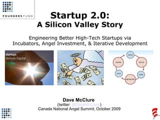 Startup 2.0: A Silicon Valley Story Engineering Better High-Tech Startups via Incubators, Angel Investment, & Iterative Development Dave McClure  (twitter:  @DaveMcClure ) Canada National Angel Summit, October 2009 