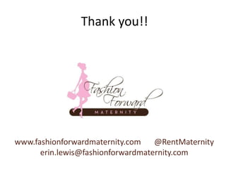 Thank you!!




www.fashionforwardmaternity.com    @RentMaternity
      erin.lewis@fashionforwardmaternity.com
 