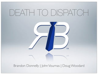 DEATH TO DISPATCH




Brandon Donnelly | John Vournas | Doug Woodard
 
