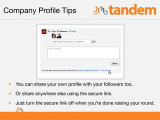 Company Proﬁle Tips




 • You can share your own proﬁle with your followers too.
 • Or share anywhere else using the secure link.
 • Just turn the secure link off when you’re done raising your round.
 