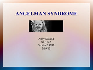 ANGELMAN SYNDROME



      Abby Siskind
        SLP 242
      Section 28287
         2/19/13
 