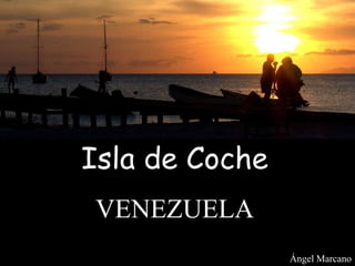 Isla de Coche
VENEZUELA
Ángel Marcano
 