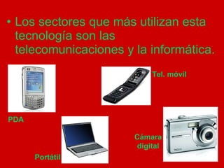 Los sectores que más utilizan esta tecnología son las telecomunicaciones y la informática. PDA Tel. móvil Portátil Cámara digital 
