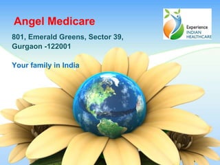Angel Medicare
801, Emerald Greens, Sector 39,
Gurgaon -122001
Your family in India
 