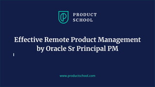 www.productschool.com
Effective Remote Product Management
by Oracle Sr Principal PM
 