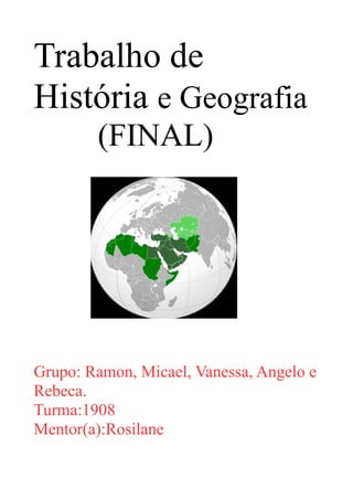 Trabalho de
História e Geografia
(FINAL)

Grupo: Ramon, Micael, Vanessa, Angelo e
Rebeca.
Turma:1908
Mentor(a):Rosilane

 