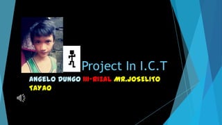 Project In I.C.T
Angelo Dungo III-RIZAL MR.JOSELITO
TAYAO

 