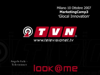 Televisionet Milano 10 Ottobre 2007  MarketingCamp3  ‘ Glocal Innovation ’  Angelo Sala - Televisionet 