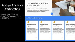 Google Analytics
Certification
H T T P S : / / A N A L Y T I C S .
G O O G L E . C O M / A N A L Y T I C S /
A C A D E M Y /
 