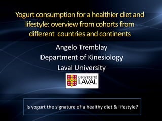 Angelo Tremblay
Department of Kinesiology
Laval University
Is yogurt the signature of a healthy diet & lifestyle?
 