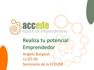 Realiza tu potencial Emprendedor Angelo Burgazzi 11 .07.09 Seminario de la FCEUSB 