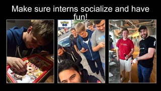 Make sure interns socialize and have
fun!
 