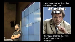 Slide Subtitle
I was about to wrap it up, then
somebody asked me…
“Have you checked that your
DHCP traffic is evenly
balanced?”
 
