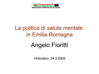 La politica di salute mentale  in Emilia-Romagna Angelo Fioritti Vidiciatico, 24.3.2009 Assessorato Politiche per la Salute 