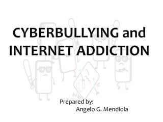 CYBERBULLYING and
INTERNET ADDICTION
Prepared by:
Angelo G. Mendiola
 