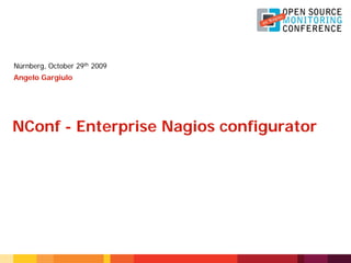 Nürnberg, October 29th 2009
Angelo Gargiulo
NConf - Enterprise Nagios configurator
 