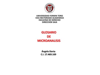 GLOSARIO
DE
MICROANALISIS
UNIVERSIDAD FERMIN TORO
VICE-RECTORADO ACADEMICO
FACULTAD DE DERECHO
DIRECCION SAIA
Ángelo Dorta
C.I. 17.469.169
 