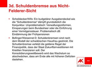 3d. Schuldenbremse aus Nicht-
Felderer-Sicht
 Scheiblecker/Wifo: Ein budgetärer Ausgabendeckel wie
  die "Schuldenbremse"...