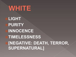 LIGHT
PURITY
INNOCENCE
TIMELESSNESS
[NEGATIVE: DEATH, TERROR,
SUPERNATURAL]
 