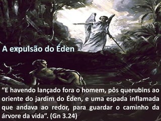 “E havendo lançado fora o homem, pôs querubins ao
oriente do jardim do Éden, e uma espada inflamada
que andava ao redor, para guardar o caminho da
árvore da vida”. (Gn 3.24)
 