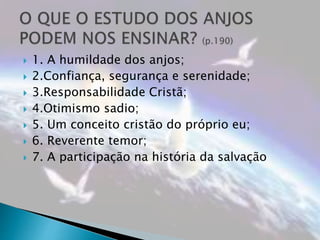  1. A humildade dos anjos;
 2.Confiança, segurança e serenidade;
 3.Responsabilidade Cristã;
 4.Otimismo sadio;
 5. Um conceito cristão do próprio eu;
 6. Reverente temor;
 7. A participação na história da salvação
 